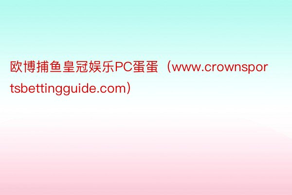 欧博捕鱼皇冠娱乐PC蛋蛋（www.crownsportsbettingguide.com）