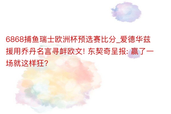 6868捕鱼瑞士欧洲杯预选赛比分_爱德华兹援用乔丹名言寻衅欧文! 东契奇呈报: 赢了一场就这样狂?