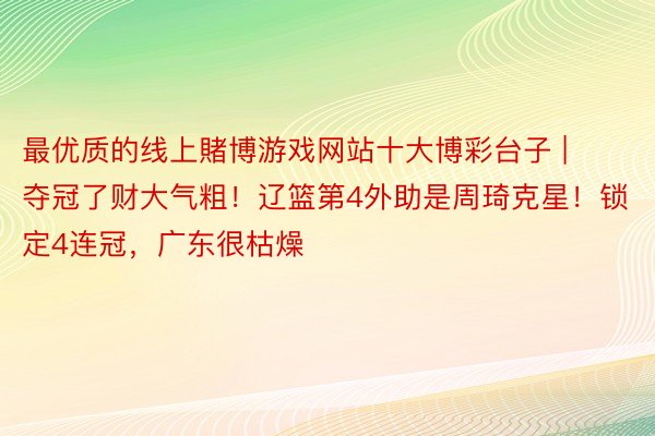 最优质的线上賭博游戏网站十大博彩台子 | 夺冠了财大气粗！辽篮第4外助是周琦克星！锁定4连冠，广东很枯燥