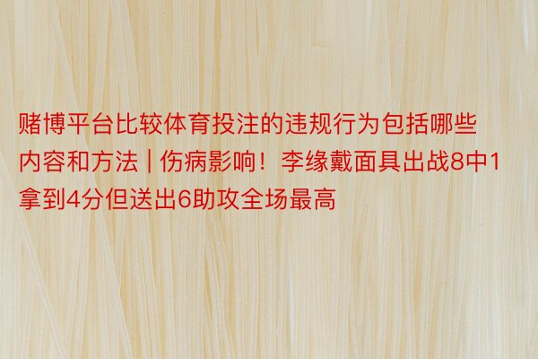 赌博平台比较体育投注的违规行为包括哪些内容和方法 | 伤病影响！李缘戴面具出战8中1拿到4分但送出6助攻全场最高