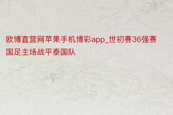 欧博直营网苹果手机博彩app_世初赛36强赛国足主场战平泰国队