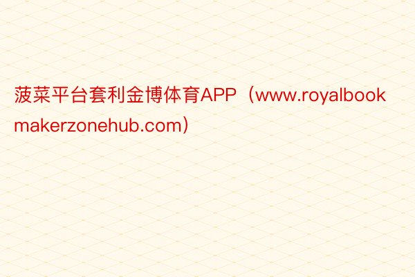 菠菜平台套利金博体育APP（www.royalbookmakerzonehub.com）