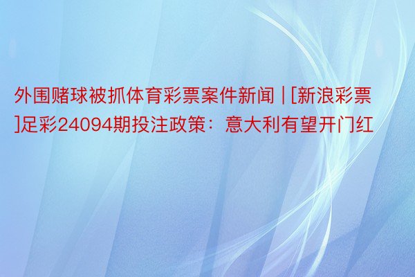 外围赌球被抓体育彩票案件新闻 | [新浪彩票]足彩24094期投注政策：意大利有望开门红