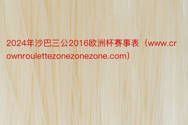 2024年沙巴三公2016欧洲杯赛事表（www.crownroulettezonezonezone.com）