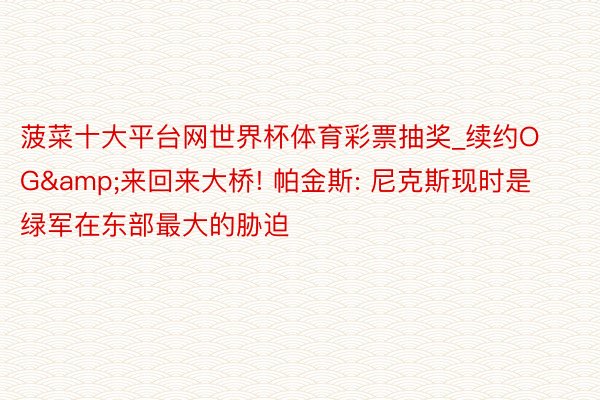 菠菜十大平台网世界杯体育彩票抽奖_续约OG&来回来大桥! 帕金斯: 尼克斯现时是绿军在东部最大的胁迫