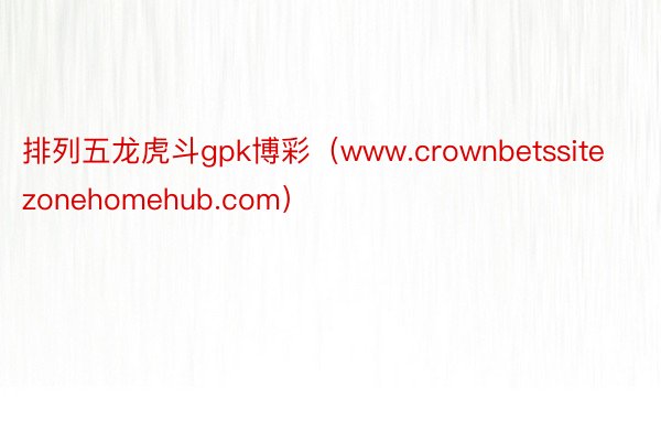 排列五龙虎斗gpk博彩（www.crownbetssitezonehomehub.com）