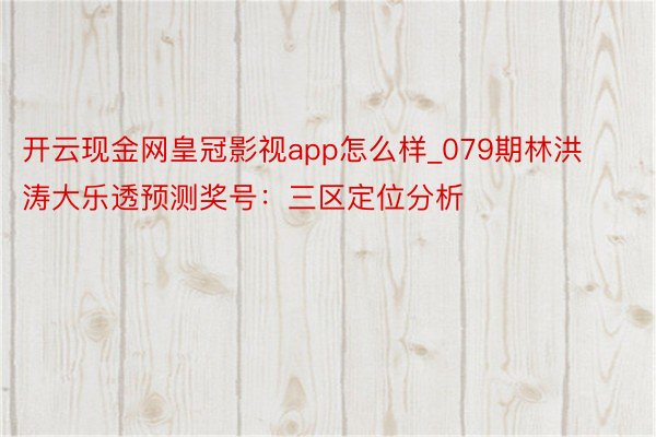 开云现金网皇冠影视app怎么样_079期林洪涛大乐透预测奖号：三区定位分析