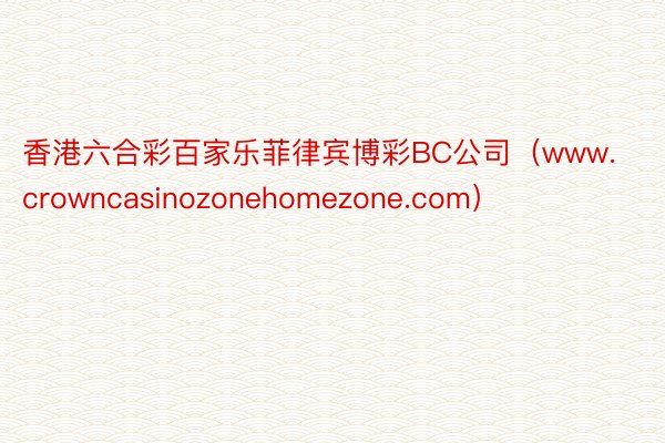 香港六合彩百家乐菲律宾博彩BC公司（www.crowncasinozonehomezone.com）