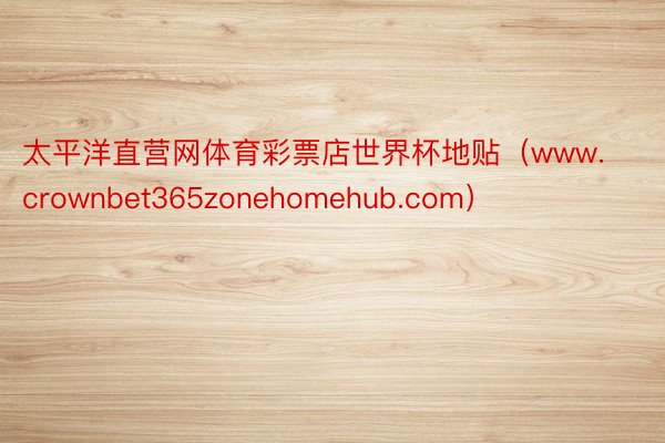 太平洋直营网体育彩票店世界杯地贴（www.crownbet365zonehomehub.com）