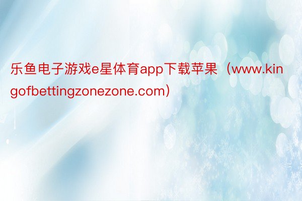 乐鱼电子游戏e星体育app下载苹果（www.kingofbettingzonezone.com）