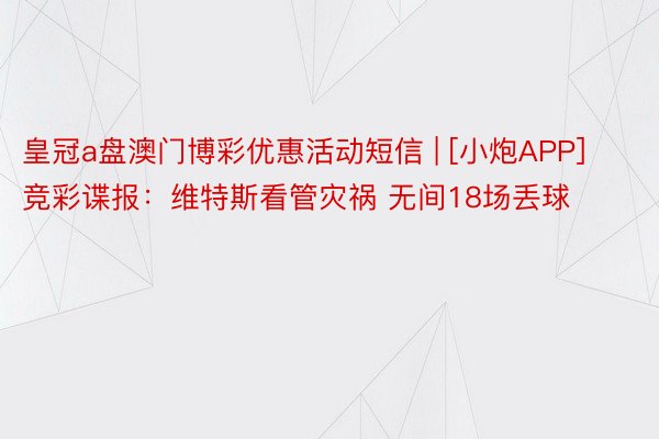 皇冠a盘澳门博彩优惠活动短信 | [小炮APP]竞彩谍报：维特斯看管灾祸 无间18场丢球