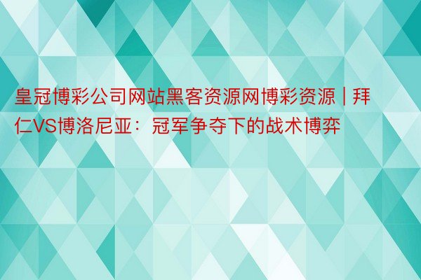 皇冠博彩公司网站黑客资源网博彩资源 | 拜仁VS博洛尼亚：冠军争夺下的战术博弈