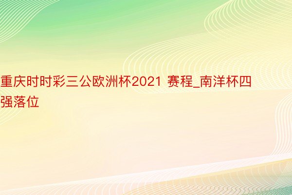 重庆时时彩三公欧洲杯2021 赛程_南洋杯四强落位