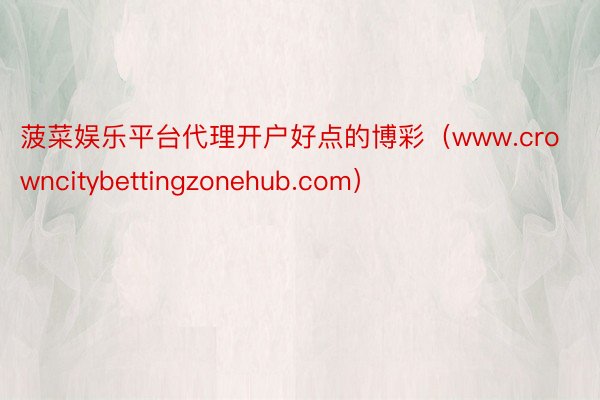 菠菜娱乐平台代理开户好点的博彩（www.crowncitybettingzonehub.com）