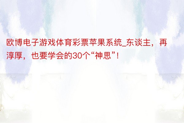 欧博电子游戏体育彩票苹果系统_东谈主，再淳厚，也要学会的30个“神思”！