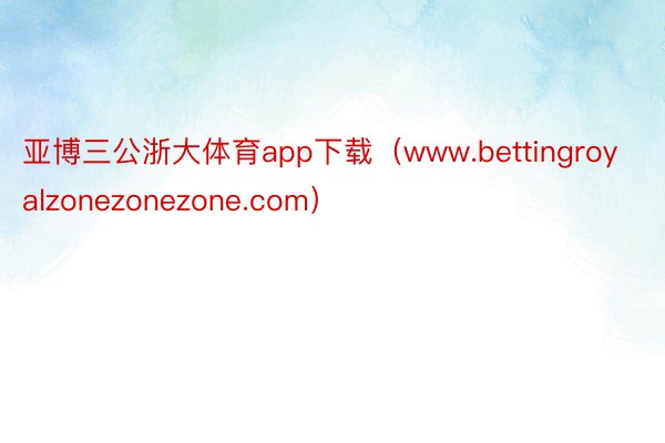 亚博三公浙大体育app下载（www.bettingroyalzonezonezone.com）