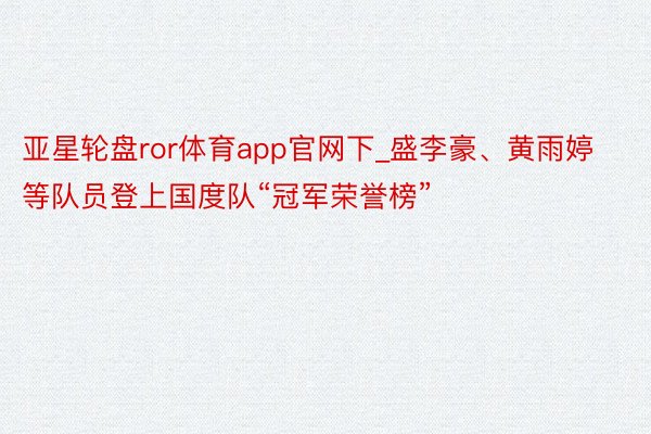 亚星轮盘ror体育app官网下_盛李豪、黄雨婷等队员登上国度队“冠军荣誉榜”