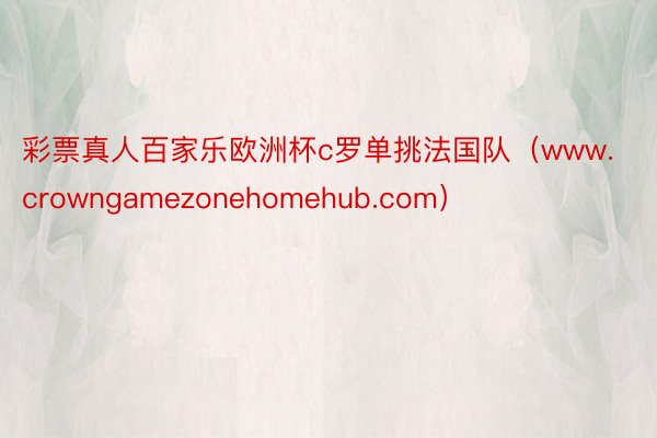 彩票真人百家乐欧洲杯c罗单挑法国队（www.crowngamezonehomehub.com）