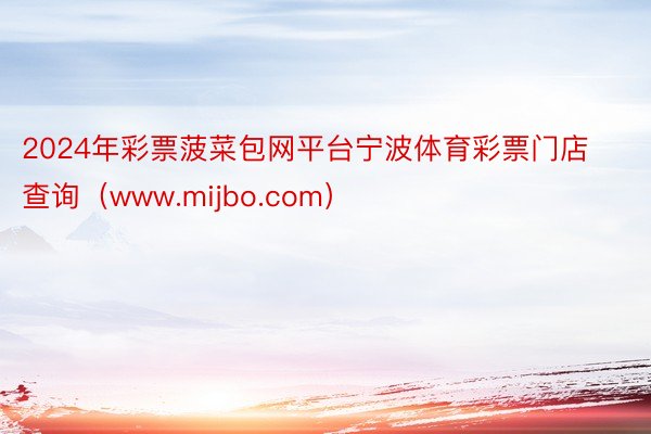 2024年彩票菠菜包网平台宁波体育彩票门店查询（www.mijbo.com）