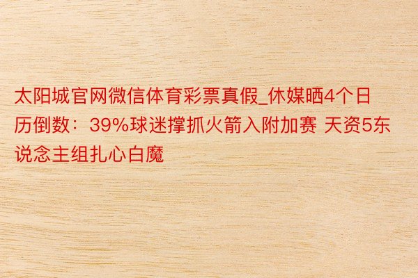 太阳城官网微信体育彩票真假_休媒晒4个日历倒数：39%球迷撑抓火箭入附加赛 天资5东说念主组扎心白魔