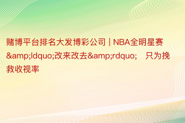 赌博平台排名大发博彩公司 | NBA全明星赛&ldquo;改来改去&rdquo;   只为挽救收视率