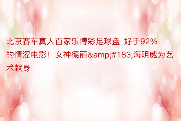 北京赛车真人百家乐博彩足球盘_好于92%的情涩电影!女神德丽·海明威为艺术献身
