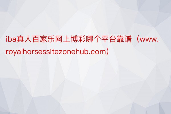 iba真人百家乐网上博彩哪个平台靠谱(www.royalhorsessitezonehub.com)