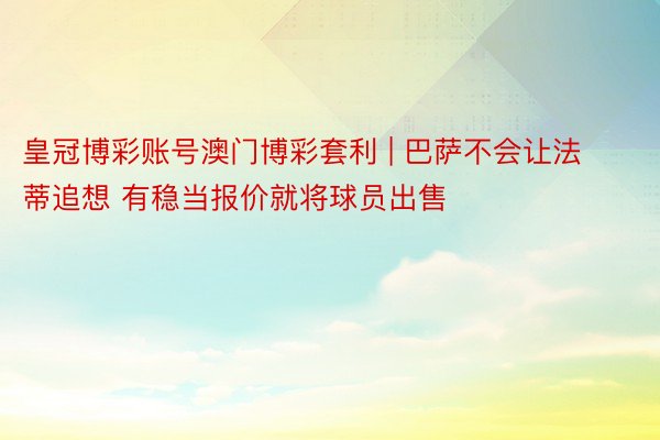 皇冠博彩账号澳门博彩套利 | 巴萨不会让法蒂追想 有稳当报价就将球员出售