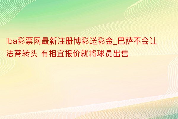 iba彩票网最新注册博彩送彩金_巴萨不会让法蒂转头 有相宜报价就将球员出售