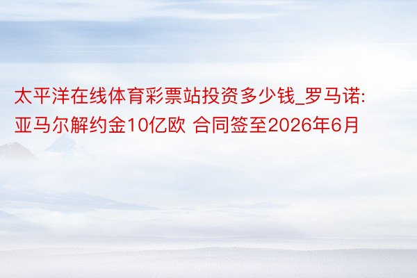 太平洋在线体育彩票站投资多少钱_罗马诺:亚马尔解约金10亿欧 合同签至2026年6月